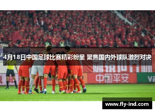 4月18日中国足球比赛精彩纷呈 聚焦国内外球队激烈对决