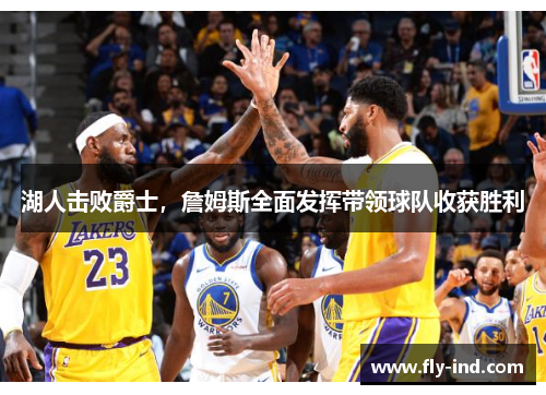 湖人击败爵士，詹姆斯全面发挥带领球队收获胜利
