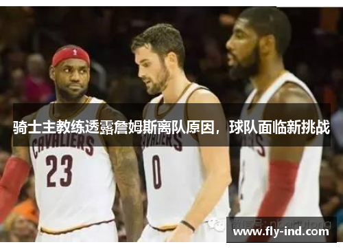 骑士主教练透露詹姆斯离队原因，球队面临新挑战