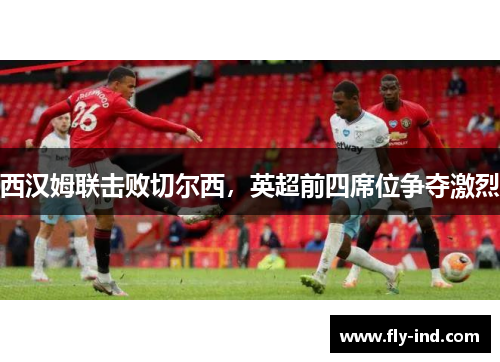 西汉姆联击败切尔西，英超前四席位争夺激烈