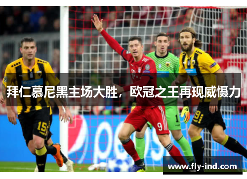 拜仁慕尼黑主场大胜，欧冠之王再现威慑力