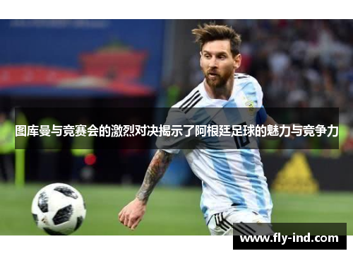 图库曼与竞赛会的激烈对决揭示了阿根廷足球的魅力与竞争力
