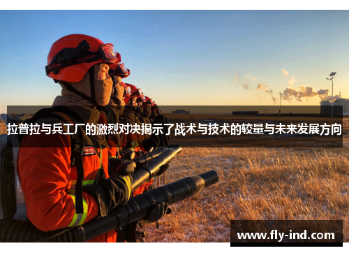 拉普拉与兵工厂的激烈对决揭示了战术与技术的较量与未来发展方向