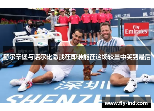赫尔辛堡与诺尔比激战在即谁能在这场较量中笑到最后