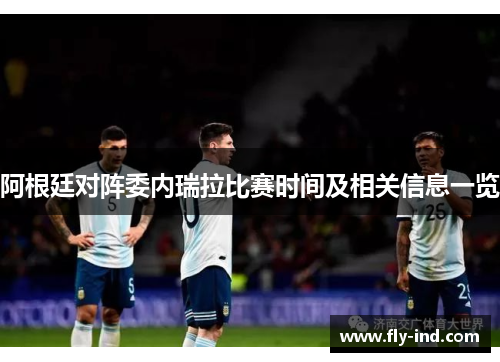 阿根廷对阵委内瑞拉比赛时间及相关信息一览