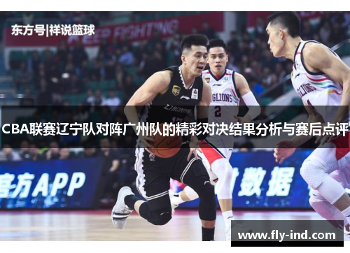 CBA联赛辽宁队对阵广州队的精彩对决结果分析与赛后点评