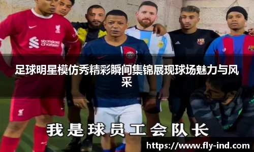 足球明星模仿秀精彩瞬间集锦展现球场魅力与风采